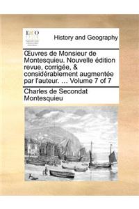 Uvres de Monsieur de Montesquieu. Nouvelle Edition Revue, Corrigee, & Considerablement Augmentee Par L'Auteur. ... Volume 7 of 7