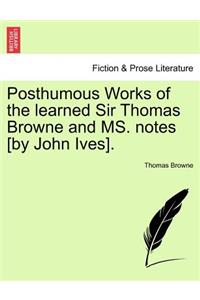 Posthumous Works of the Learned Sir Thomas Browne and Ms. Notes [By John Ives].