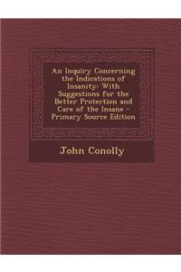 Inquiry Concerning the Indications of Insanity: With Suggestions for the Better Protection and Care of the Insane