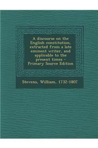A Discourse on the English Constitution, Extracted from a Late Eminent Writer, and Applicable to the Present Times