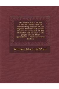 The Useful Plants of the Island of Guam; With an Introductory Account of the Physical Features and Natural History of the Island, of the Character and History of Its People, and of Their Agriculture