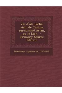 Vie D'Ali Pacha, Visir de Janina, Surnomme Aslan, Ou Le Lion