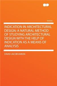 Indication in Architectural Design; A Natural Method of Studying Architectural Design with the Help of Indication as a Means of Analysis