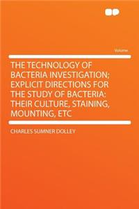 The Technology of Bacteria Investigation; Explicit Directions for the Study of Bacteria: Their Culture, Staining, Mounting, Etc