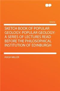 Sketch Book of Popular Geology. Popular Geology: A Series of Lectures Read Before the Philosophical Institution of Edinburgh