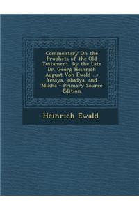 Commentary on the Prophets of the Old Testament, by the Late Dr. Georg Heinrich August Von Ewald ...: Yesaya, 'Obadya, and Mikha - Primary Source Edition