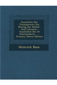 Geschichte Der Freimaurerei: Ein Beitrag Zur Kultur- Und Literatur-Geschichte Des 18 Jahrhunderts ... - Primary Source Edition