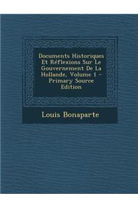Documents Historiques Et Reflexions Sur Le Gouvernement de La Hollande, Volume 1