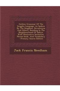 Outline Grammar of the Singpho Language: As Spoken by the Singphos, Dowanniyas and Others, Residing in the Neighbourhood of Sadiya. with Illustrative