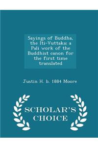 Sayings of Buddha, the Iti-Vuttaka; A Pali Work of the Buddhist Canon for the First Time Translated - Scholar's Choice Edition