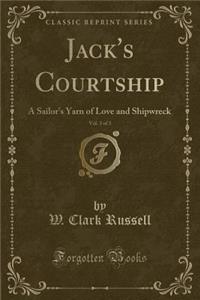 Jack's Courtship, Vol. 3 of 3: A Sailor's Yarn of Love and Shipwreck (Classic Reprint)