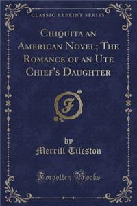 Chiquita an American Novel; The Romance of an Ute Chief's Daughter (Classic Reprint)