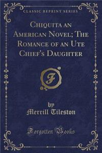 Chiquita an American Novel; The Romance of an Ute Chief's Daughter (Classic Reprint)