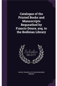 Catalogue of the Printed Books and Manuscripts Bequeathed by Francis Douce, esq. to the Bodleian Library