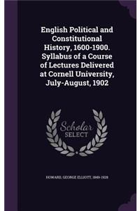 English Political and Constitutional History, 1600-1900. Syllabus of a Course of Lectures Delivered at Cornell University, July-August, 1902