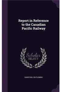 Report in Reference to the Canadian Pacific Railway
