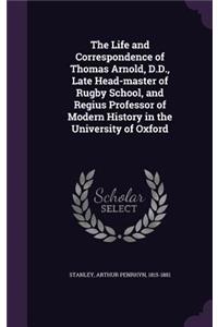 The Life and Correspondence of Thomas Arnold, D.D., Late Head-master of Rugby School, and Regius Professor of Modern History in the University of Oxford