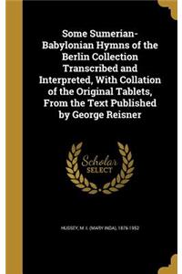 Some Sumerian-Babylonian Hymns of the Berlin Collection Transcribed and Interpreted, With Collation of the Original Tablets, From the Text Published by George Reisner