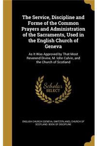 The Service, Discipline and Forme of the Common Prayers and Administration of the Sacraments, Used in the English Church of Geneva