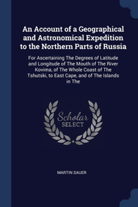 An Account of a Geographical and Astronomical Expedition to the Northern Parts of Russia