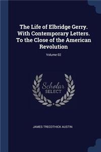 The Life of Elbridge Gerry. with Contemporary Letters. to the Close of the American Revolution; Volume 02