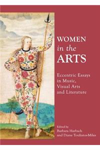 Women in the Arts: Eccentric Essays in Music, Visual Arts and Literature