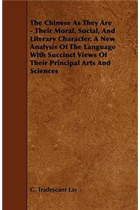 The Chinese As They Are - Their Moral, Social, And Literary Character, A New Analysis Of The Language With Succinct Views Of Their Principal Arts And Sciences