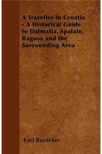 A Traveller in Croatia - A Historical Guide to Dalmatia, Spalato, Ragusa and the Surrounding Area