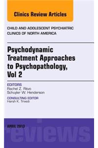 Psychodynamic Treatment Approaches to Psychopathology, Vol 2, an Issue of Child and Adolescent Psychiatric Clinics of North America