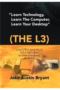 Learn Technology, Learn the Computer, Learn Your Desktop (the L3): Enter a Tech Savvy World Still in Exploration by Great Enthusiastics. Be a Part.