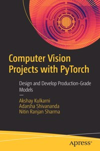 Computer Vision Projects with Pytorch: Design and Develop Production-Grade Models