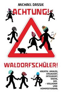 Achtung! Waldorfschueler!: Kreativ, analog, bio, engagiert, sozial, integriert: Vollkorn und kompostierbar.