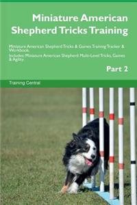 Miniature American Shepherd Tricks Training Miniature American Shepherd Tricks & Games Training Tracker & Workbook. Includes: Miniature American Shepherd Multi-Level Tricks, Games & Agility. Part 2