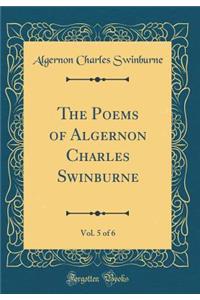 The Poems of Algernon Charles Swinburne, Vol. 5 of 6 (Classic Reprint)