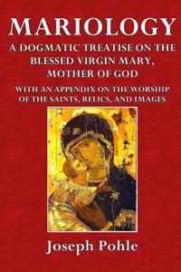 Mariology: A Dogmatic Treatise on the Blessed Virgin Mary, Mother of God
