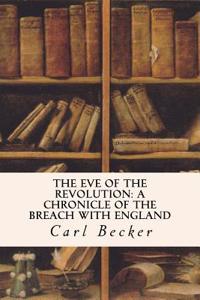 The Eve of the Revolution: A Chronicle of the Breach with England