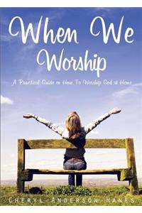 When We Worship: A Practical Guide on How to Worship God at Home.