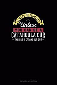 Always Be Yourself Unless You Can Be A Catahoula Cur Then Be A Catahoula Cur