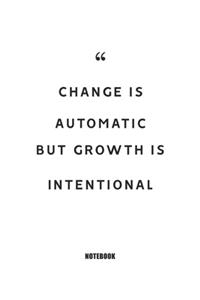 Change is automatic, but Growth is intentional Notebook