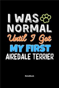 I Was Normal Until I Got My First Airedale Terrier Notebook - Airedale Terrier Dog Lover and Pet Owner