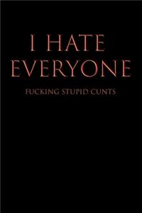 I Hate Everyone Fucking Stupid Cunts