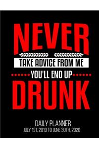 Never Take Advice From Me You'll End Up Drunk Daily Planner July 1st, 2019 To June 30th, 2020