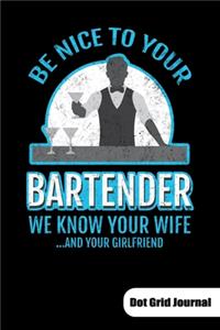 Be nice to your bartender. We know ypur wife and your girlfriend. Dot Grid Journal