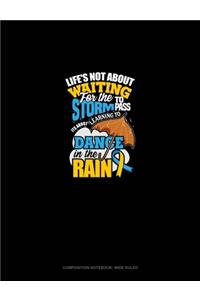 Life's Not About Waiting For The Storm To Pass, It's About Learning To Dance In The Rain