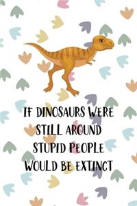 If Dinosaurs Were Still Around Stupid People Would Be Extinct