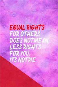 Equal Rights For Others Does Not Mean Less Rights For You. It's Not Pie.
