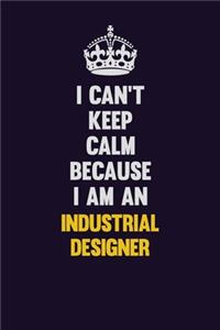 I can't Keep Calm Because I Am An Industrial Designer