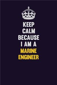 Keep Calm Because I Am A Marine Engineer