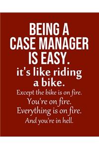 Being a Case manager is Easy. It's like riding a bike. Except the bike is on fire. You're on fire. Everything is on fire. And you're in hell.