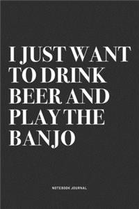 I Just Want To Drink Beer And Play The Banjo